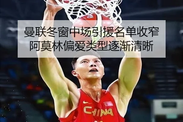曼联冬窗中场引援名单收窄 阿莫林偏爱类型逐渐清晰