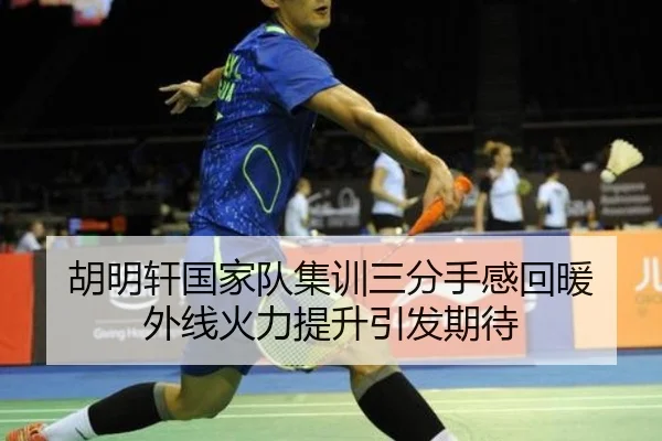 胡明轩国家队集训三分手感回暖 外线火力提升引发期待